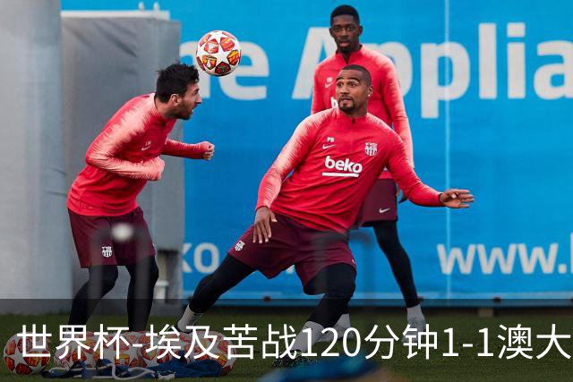 世界杯-埃及苦战120分钟1-1澳大利亚 点球4-2获胜晋级