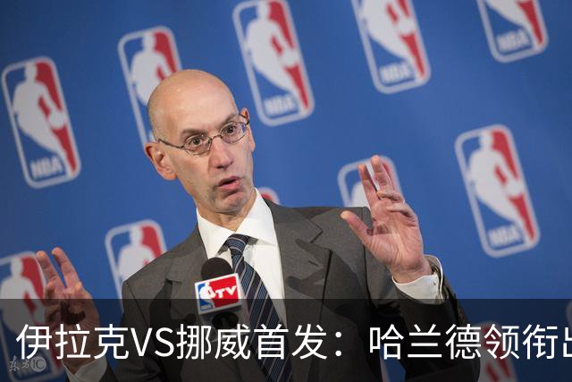 伊拉克VS挪威首发：哈兰德领衔出战 厄德高坐镇中枢
