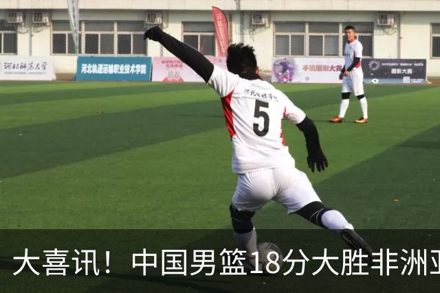 大喜讯！中国男篮18分大胜非洲亚军，世界杯开门红，1人轰下23分