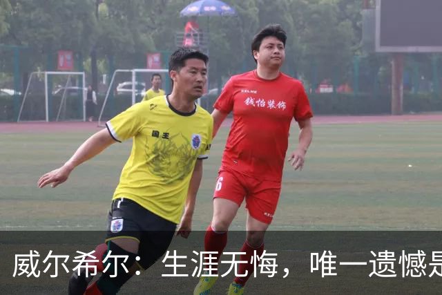 威尔希尔：生涯无悔，唯一遗憾是错失蓝狐奇迹赛季的那座冠军