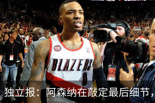 独立报：阿森纳在敲定最后细节，随后就将向巴黎报价巴尔科拉