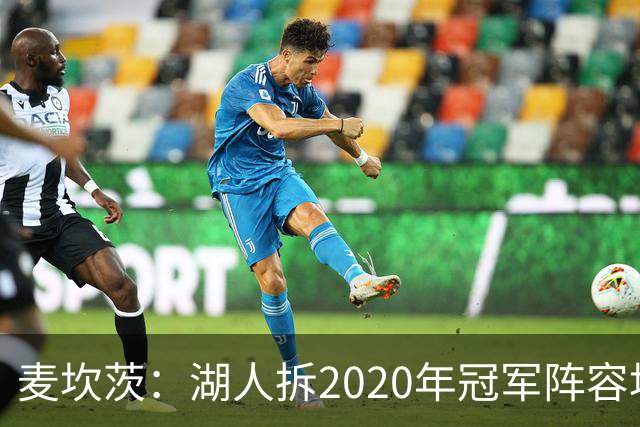 麦坎茨：湖人拆2020年冠军阵容坑了詹姆斯 他们本该拿两三个冠军